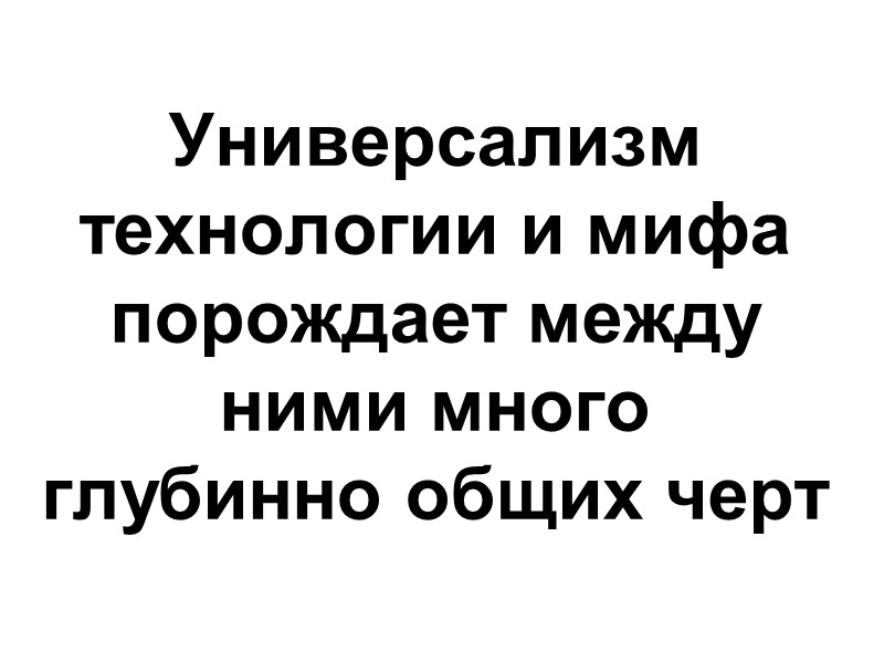 Универсализм технологии и мифа порождает между  ними много глубинно общих черт